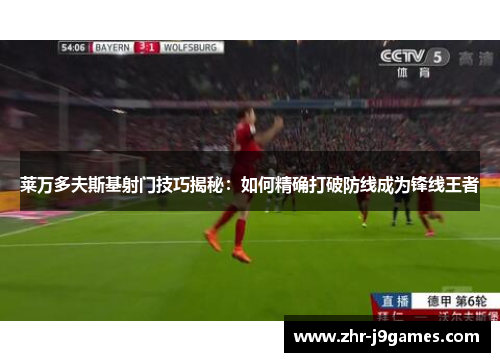 莱万多夫斯基射门技巧揭秘：如何精确打破防线成为锋线王者