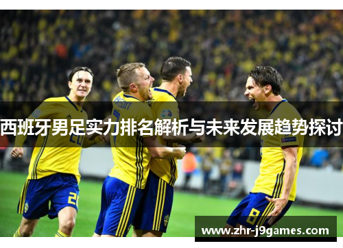 西班牙男足实力排名解析与未来发展趋势探讨