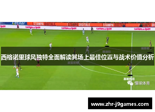 西格诺里球风独特全面解读其场上最佳位置与战术价值分析