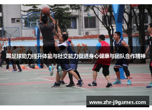 踢足球助力提升体能与社交能力促进身心健康与团队合作精神 踢足球助力提升体能与社交能力促进身心健康与团队合作精神