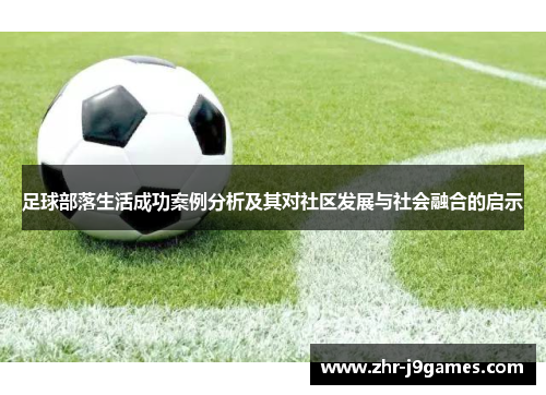 足球部落生活成功案例分析及其对社区发展与社会融合的启示 足球部落生活成功案例分析及其对社区发展与社会融合的启示