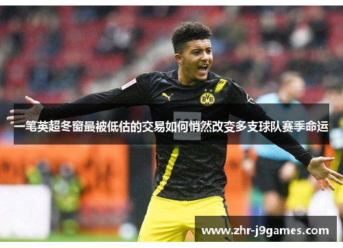 一笔英超冬窗最被低估的交易如何悄然改变多支球队赛季命运 一笔英超冬窗最被低估的交易如何悄然改变多支球队赛季命运