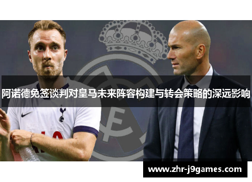 阿诺德免签谈判对皇马未来阵容构建与转会策略的深远影响