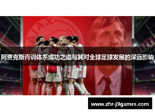 阿贾克斯青训体系成功之道与其对全球足球发展的深远影响