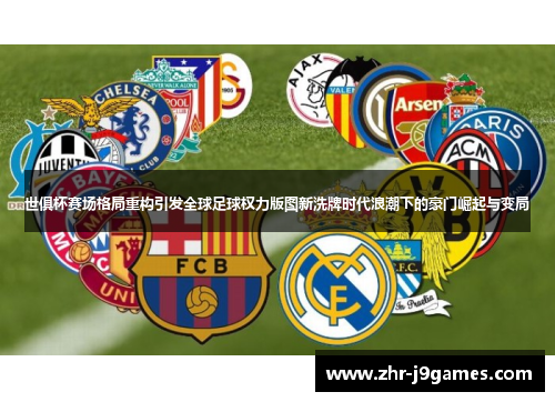 世俱杯赛场格局重构引发全球足球权力版图新洗牌时代浪潮下的豪门崛起与变局