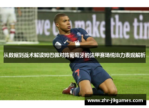 从数据到战术解读姆巴佩对阵葡萄牙的法甲赛场统治力表现解析