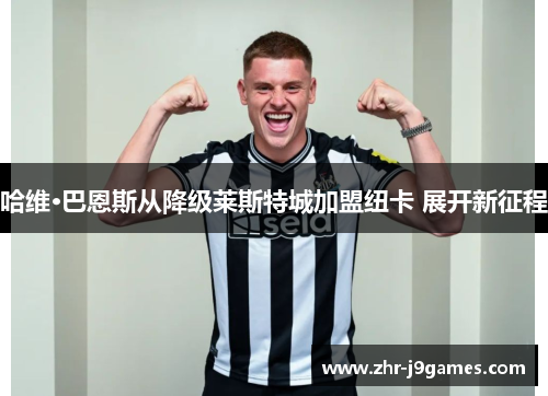 哈维·巴恩斯从降级莱斯特城加盟纽卡 展开新征程 哈维·巴恩斯从降级莱斯特城加盟纽卡 展开新征程