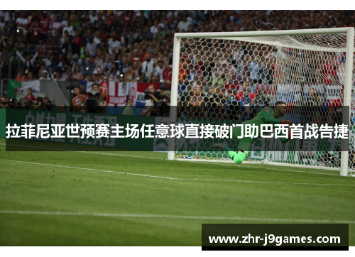 拉菲尼亚世预赛主场任意球直接破门助巴西首战告捷