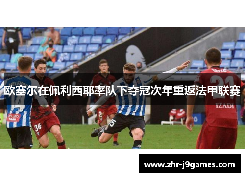 欧塞尔在佩利西耶率队下夺冠次年重返法甲联赛 欧塞尔在佩利西耶率队下夺冠次年重返法甲联赛
