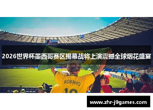 2026世界杯墨西哥赛区揭幕战将上演震撼全球烟花盛宴