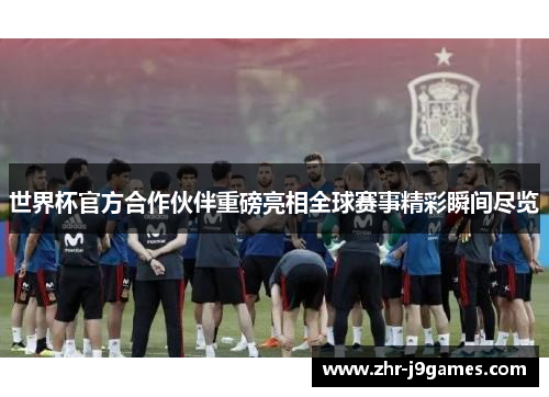 世界杯官方合作伙伴重磅亮相全球赛事精彩瞬间尽览 世界杯官方合作伙伴重磅亮相全球赛事精彩瞬间尽览