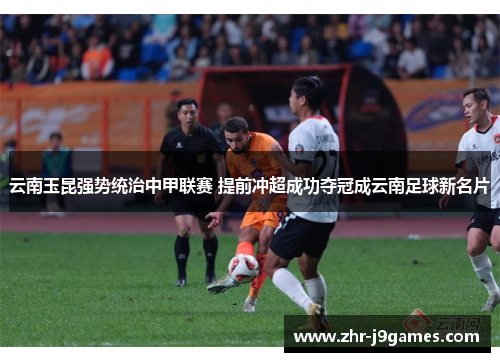 云南玉昆强势统治中甲联赛 提前冲超成功夺冠成云南足球新名片 云南玉昆强势统治中甲联赛 提前冲超成功夺冠成云南足球新名片