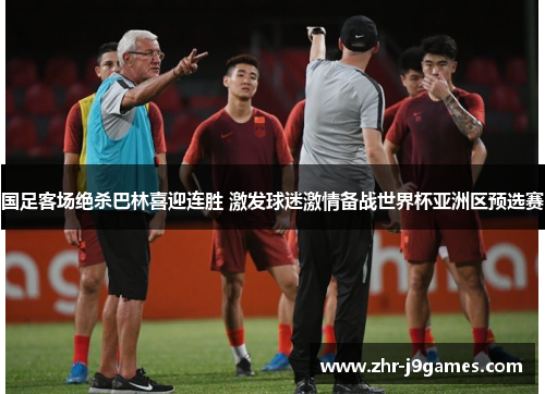 国足客场绝杀巴林喜迎连胜 激发球迷激情备战世界杯亚洲区预选赛 国足客场绝杀巴林喜迎连胜 激发球迷激情备战世界杯亚洲区预选赛