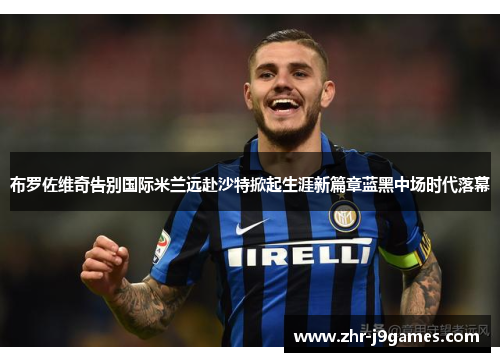 布罗佐维奇告别国际米兰远赴沙特掀起生涯新篇章蓝黑中场时代落幕