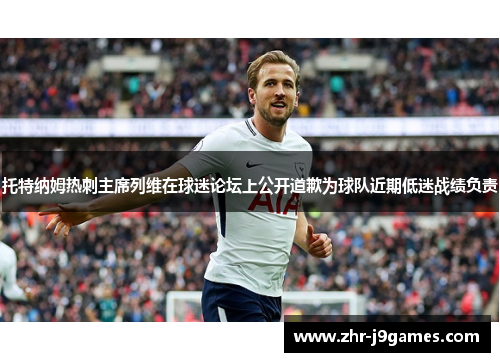 托特纳姆热刺主席列维在球迷论坛上公开道歉为球队近期低迷战绩负责