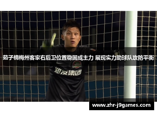 茹子楠梅州客家右后卫位置稳固成主力 展现实力助球队攻防平衡