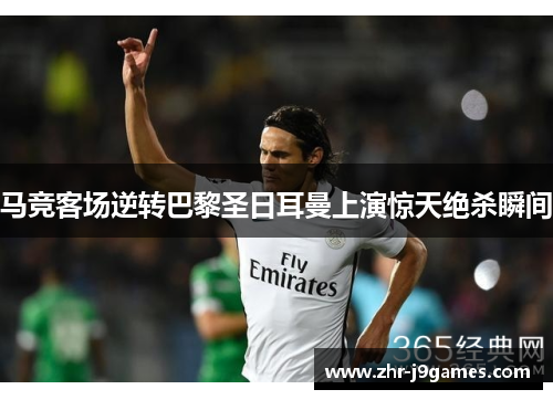 马竞客场逆转巴黎圣日耳曼上演惊天绝杀瞬间