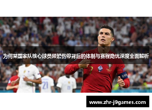 为何某国家队核心球员频繁伤停背后的体制与赛程隐忧深度全面解析