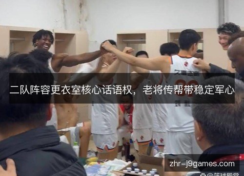 二队阵容更衣室核心话语权，老将传帮带稳定军心